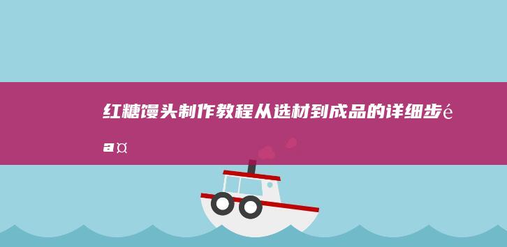 红糖馒头制作教程：从选材到成品的详细步骤